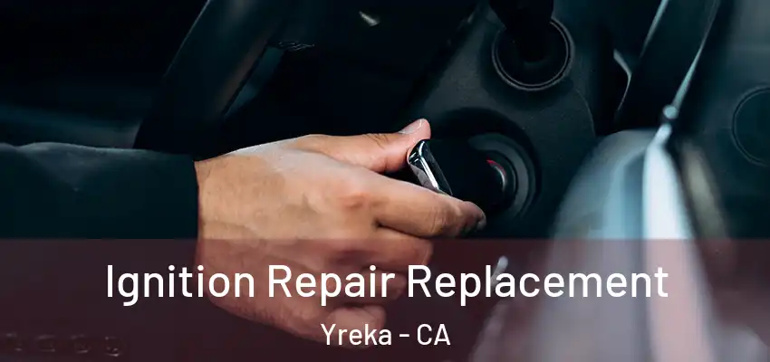 Ignition Repair Replacement Yreka - CA